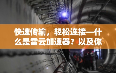 快速传输,轻松连接—什么是雷云加速器?以及你该如何下载它? 快速传输,轻松连接—什么是雷云加速器?以及你该如何下载它?