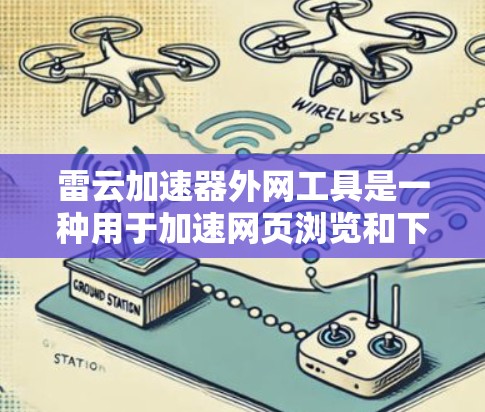 雷云加速器外网工具是一种用于加速网页浏览和下载的云服务工具。以下是对该工具的逐步介绍和详细说明