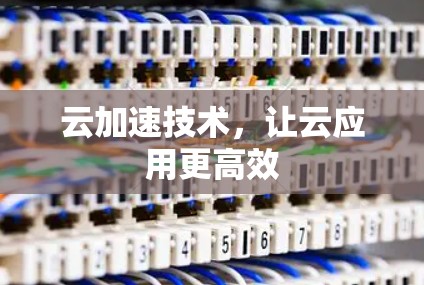 云加速技术,让云应用更高效 云加速技术,让云应用更高效