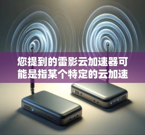 您提到的雷影云加速器可能是指某个特定的云加速器工具，具体功能可能因平台而异。为了帮助您找到正确的下载链接和使用方法，请您确认您指的是哪款云加速器，或者提供更多的上下文信息，以便更准确地为您推荐