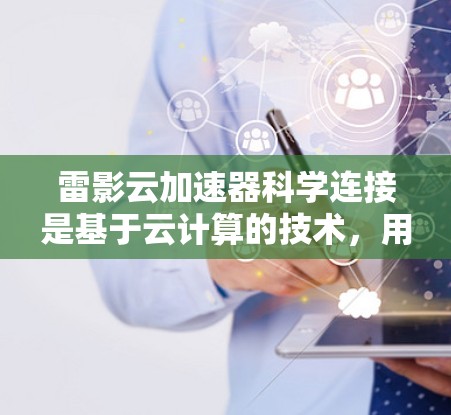 雷影云加速器科学连接是基于云计算的技术,用于加速科学计算任务。以下是对该技术的详细分析 雷影云加速器科学连接是基于云计算的技术,用于加速科学计算任务。以下是对该技术的详细分析