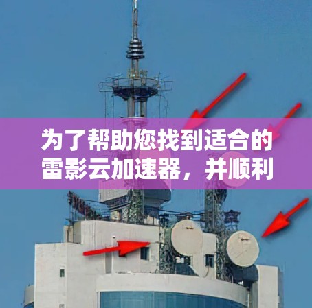为了帮助您找到适合的雷影云加速器，并顺利安装并使用，以下是分步指南