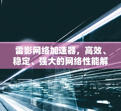 雷影网络加速器,高效、稳定、强大的网络性能解决方案