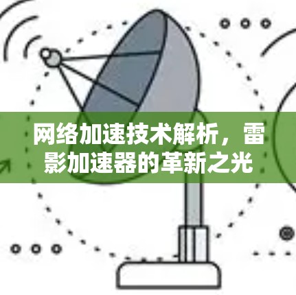 网络加速技术解析,雷影加速器的革新之光 网络加速技术解析,雷影加速器的革新之光