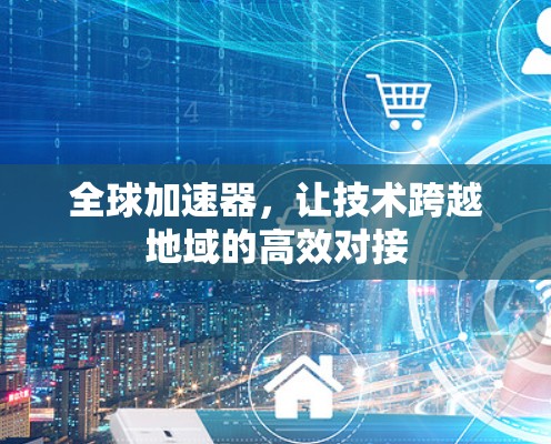 全球加速器，让技术跨越地域的高效对接