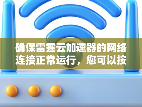确保雷霆云加速器的网络连接正常运行，您可以按照以下步骤进行测试