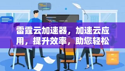 雷霆云加速器,加速云应用,提升效率,助您轻松应对挑战 雷霆云加速器,加速云应用,提升效率,助您轻松应对挑战