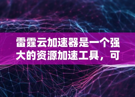 雷霆云加速器是一个强大的资源加速工具,可以帮助您更快地下载和使用多种资源。以下是使用雷霆云加速器的详细步骤 雷霆云加速器是一个强大的资源加速工具,可以帮助您更快地下载和使用多种资源。以下是使用雷霆云加速器的详细步骤