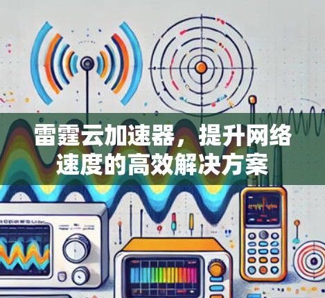 雷霆云加速器,提升网络速度的高效解决方案 雷霆云加速器,提升网络速度的高效解决方案