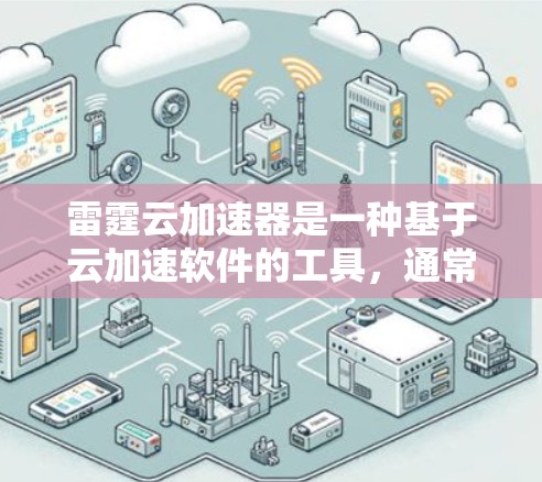 雷霆云加速器是一种基于云加速软件的工具，通常用于提升电脑的性能。以下是一些关于雷霆云加速器电脑的详细信息
