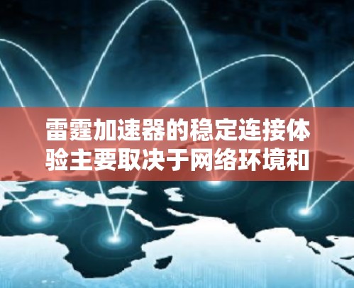 雷霆加速器的稳定连接体验主要取决于网络环境和设备配置。以下是一些可能影响连接体验的因素和解决方案，帮助你优化网络连接