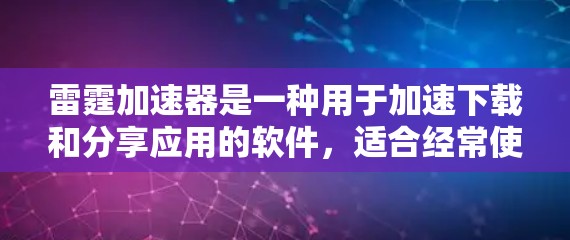 雷霆加速器是一种用于加速下载和分享应用的软件，适合经常使用手机客户端的用户。以下是使用雷霆加速器进行手机应用加速的步骤