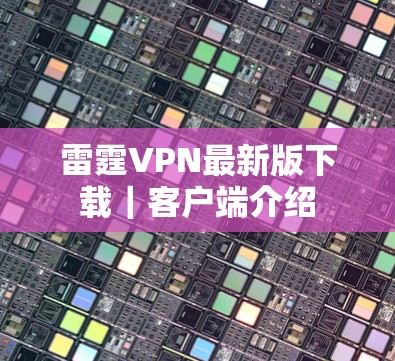雷霆VPN最新版下载｜客户端介绍