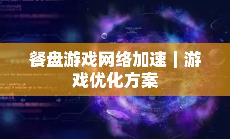 餐盘游戏网络加速|游戏优化方案
