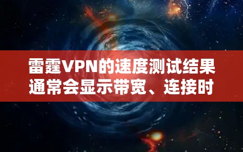 雷霆VPN的速度测试结果通常会显示带宽、连接时间和稳定性等参数。以下是对不同连接类型和网络环境下的分析