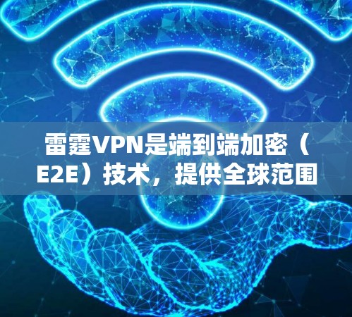 雷霆VPN是端到端加密（E2E）技术，提供全球范围内的高性能VPN服务。以下是关于雷霆VPN的详细信息