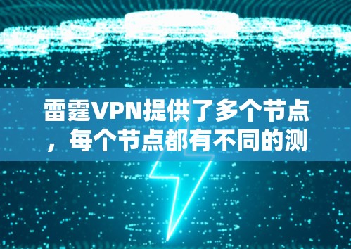 雷霆VPN提供了多个节点,每个节点都有不同的测速值和连接情况,适合不同用户的需求。以下是对这些节点的详细分析 雷霆VPN提供了多个节点,每个节点都有不同的测速值和连接情况,适合不同用户的需求。以下是对这些节点的详细分析