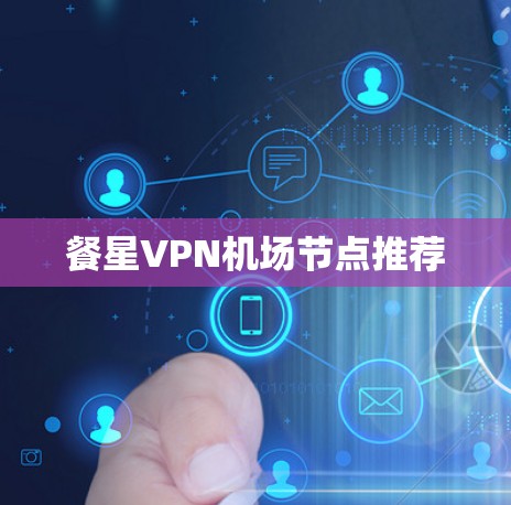 餐星VPN机场节点推荐 餐星VPN机场节点推荐