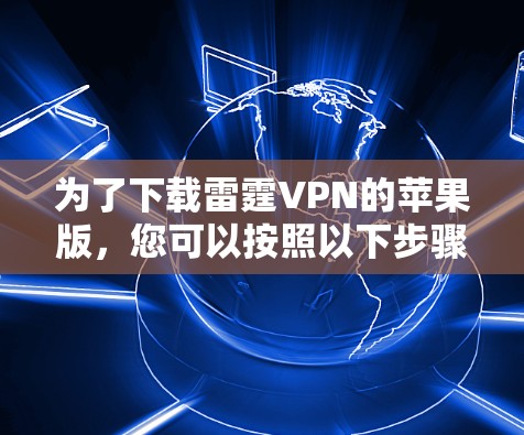 为了下载雷霆VPN的苹果版，您可以按照以下步骤进行