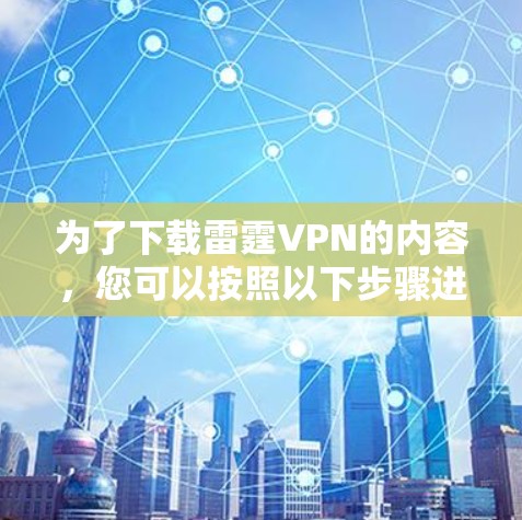 为了下载雷霆VPN的内容,您可以按照以下步骤进行