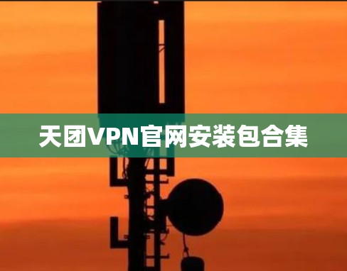 天团VPN官网安装包合集 天团VPN官网安装包合集