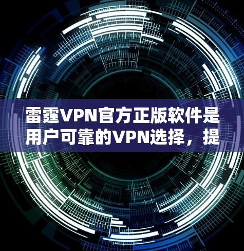 雷霆VPN官方正版软件是用户可靠的VPN选择,提供多种功能和工具,包括VPN管理器、流量监控、设备配置和身份验证。以下是使用雷霆VPN官方正版软件的步骤