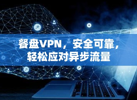 餐盘VPN，安全可靠，轻松应对异步流量