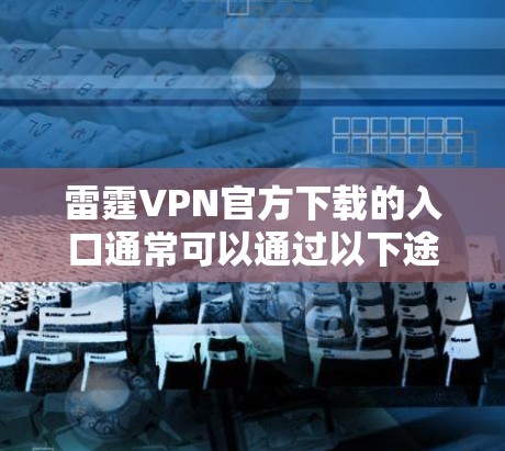 雷霆VPN官方下载的入口通常可以通过以下途径获取 雷霆VPN官方下载的入口通常可以通过以下途径获取