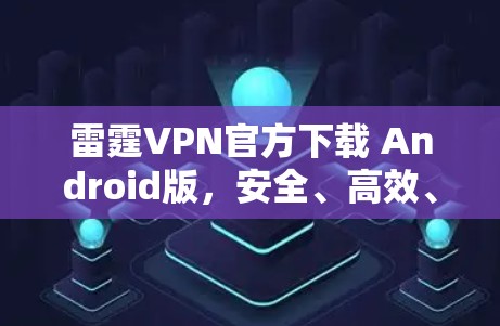 雷霆VPN官方下载 Android版，安全、高效、便捷的VPN选择