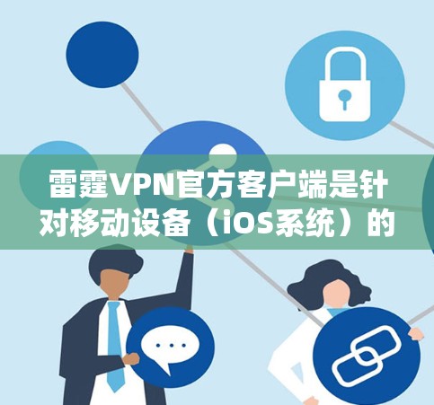 雷霆VPN官方客户端是针对移动设备(iOS系统)的VPN应用,用户可以通过以下步骤下载并使用 雷霆VPN官方客户端是针对移动设备(iOS系统)的VPN应用,用户可以通过以下步骤下载并使用