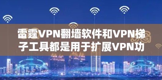 雷霆VPN翻墙软件和VPN梯子工具都是用于扩展VPN功能的工具，但它们有不同的应用场景和优势