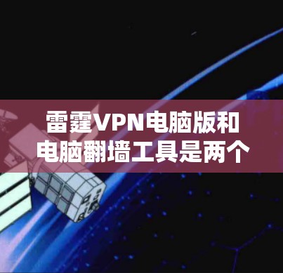 雷霆VPN电脑版和电脑翻墙工具是两个在技术领域中存在的不同概念，它们在功能、适用场景和使用方法上有所不同。以下是对这两个工具的主要区别和比较