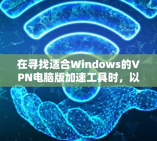 在寻找适合Windows的VPN电脑版加速工具时,以下是一些推荐建议 在寻找适合Windows的VPN电脑版加速工具时,以下是一些推荐建议