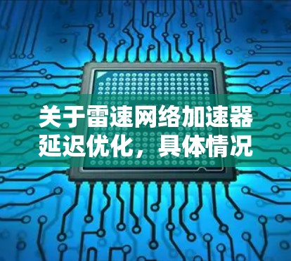 关于雷速网络加速器延迟优化,具体情况可能因公司版本和功能而异。以下是一些可能的相关信息 关于雷速网络加速器延迟优化,具体情况可能因公司版本和功能而异。以下是一些可能的相关信息