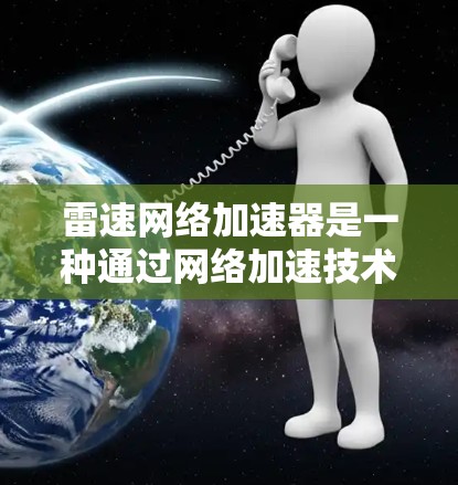雷速网络加速器是一种通过网络加速技术提升视频和音频质量的软件工具,主要通过连接到移动互联网设备或电脑来自动推荐适合的加速器,从而提升网络性能。以下是一些关于雷速网络加速器的详细信息和使用指南 雷速网络加速器是一种通过网络加速技术提升视频和音频质量的软件工具,主要通过连接到移动互联网设备或电脑来自动推荐适合的加速器,从而提升网络性能。以下是一些关于雷速网络加速器的详细信息和使用指南