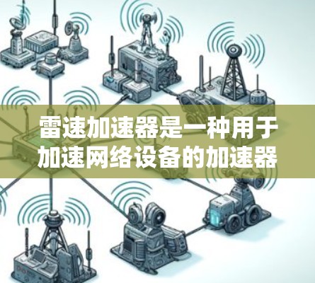 雷速加速器是一种用于加速网络设备的加速器,主要用于提高网络连接的稳定性、性能和响应时间。以下是一些关于如何优化雷速加速器的网络优化建议 雷速加速器是一种用于加速网络设备的加速器,主要用于提高网络连接的稳定性、性能和响应时间。以下是一些关于如何优化雷速加速器的网络优化建议