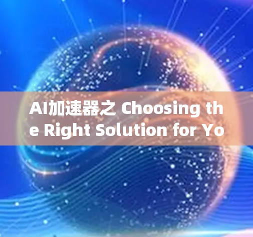 AI加速器之 Choosing the Right Solution for Your Acceleration Needs