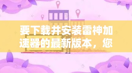 要下载并安装雷神加速器的最新版本,您需要遵循以下步骤 要下载并安装雷神加速器的最新版本,您需要遵循以下步骤