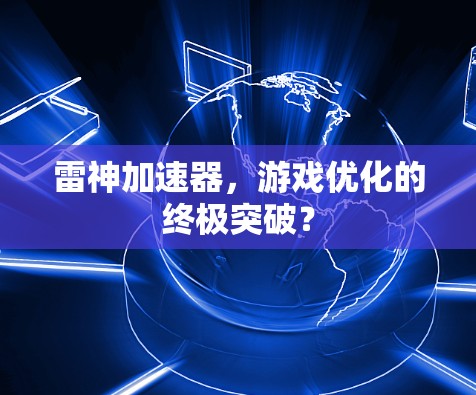 雷神加速器,游戏优化的终极突破? 雷神加速器,游戏优化的终极突破?