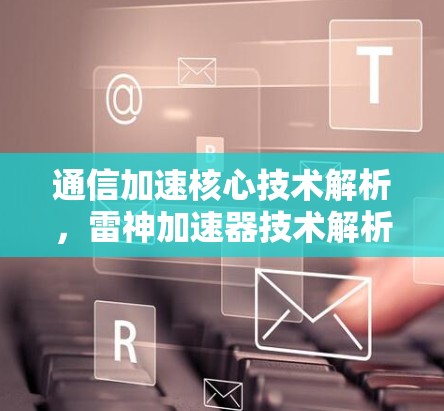 通信加速核心技术解析，雷神加速器技术解析
