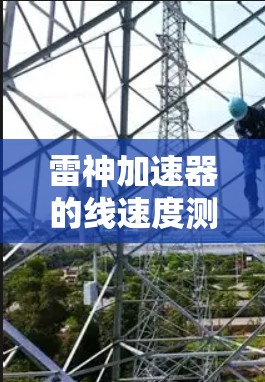 雷神加速器的线速度测量可以通过多种方式实现,以下是一步步的解决方案 雷神加速器的线速度测量可以通过多种方式实现,以下是一步步的解决方案