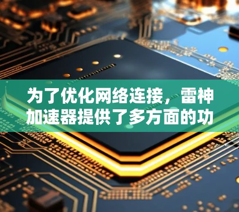 为了优化网络连接，雷神加速器提供了多方面的功能，包括流量管理、端到端协议、负载均衡、云连接和隐私保护。以下是一步步的优化方案