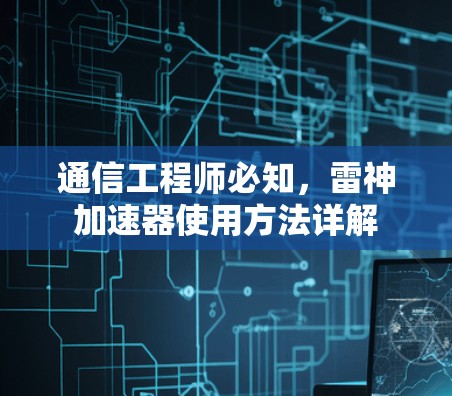 通信工程师必知，雷神加速器使用方法详解