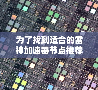 为了找到适合的雷神加速器节点推荐，您可以按照以下步骤进行