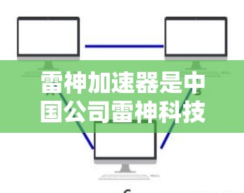 雷神加速器是中国公司雷神科技开发的网络加速技术，主要用于提升数据传输速率。海外节点通常指的是雷神科技在不同国家和地区部署的加速器产品。以下是一些关键信息