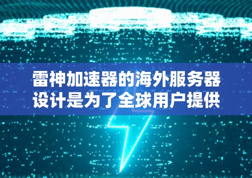 雷神加速器的海外服务器设计是为了全球用户提供更快的网络连接和加速体验。以下是对该技术的详细分析 雷神加速器的海外服务器设计是为了全球用户提供更快的网络连接和加速体验。以下是对该技术的详细分析