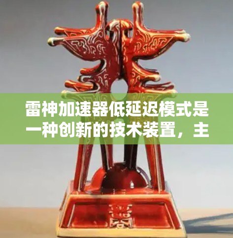 雷神加速器低延迟模式是一种创新的技术装置，主要应用于制造业和物流领域，旨在提升生产效率和交付速度。以下是对其的详细分析