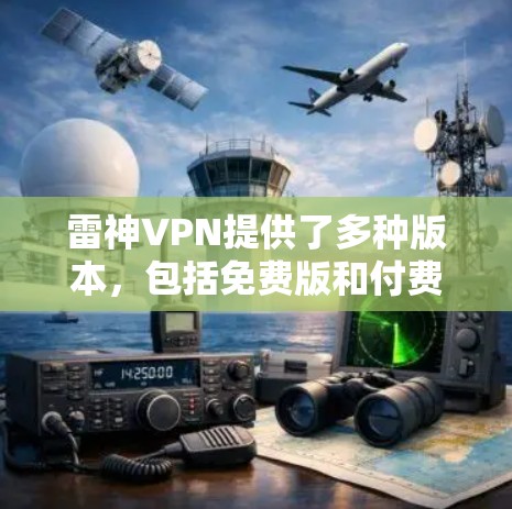 雷神VPN提供了多种版本，包括免费版和付费版。以下是具体的下载和安装步骤