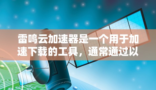 雷鸣云加速器是一个用于加速下载的工具，通常通过以下方式下载和使用