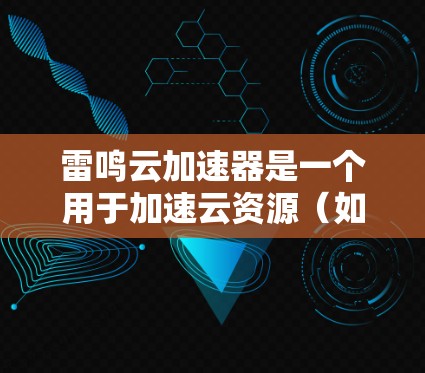 雷鸣云加速器是一个用于加速云资源（如服务器、数据库等）的技术工具，旨在提升服务器的性能和响应速度。以下是详细的使用步骤和方法，帮助您在外部网络上高效访问云资源